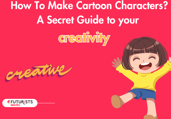 How To Make Cartoon Characters? A Secret Guide to your creativity